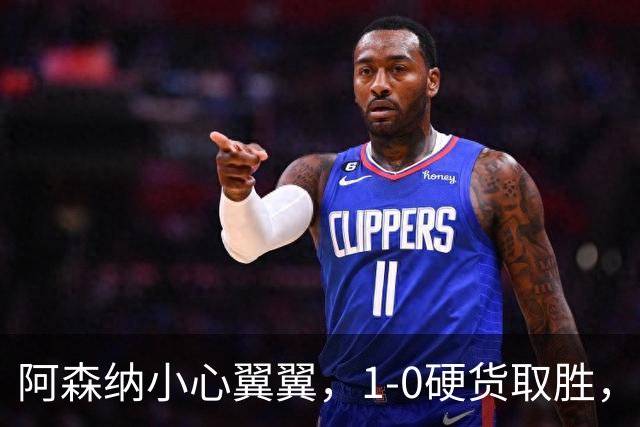 阿森纳小心翼翼，1-0硬货取胜，豪华替补助阵！
